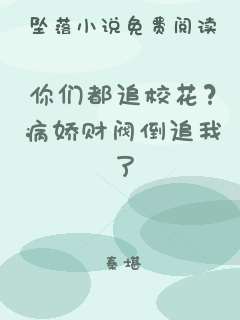 你们都追校花？病娇财阀倒追我了