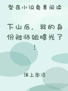 下山后，我的身份被师姐曝光了！